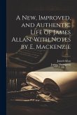 A New, Improved, and Authentic Life of James Allan. With Notes by E. Mackenzie