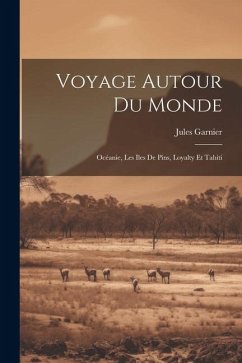 Voyage Autour Du Monde: Océanie, Les Iles De Pins, Loyalty Et Tahiti - Garnier, Jules