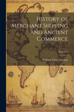 History of Merchant Shipping and Ancient Commerce; Volume 3 - Lindsay, William Schaw