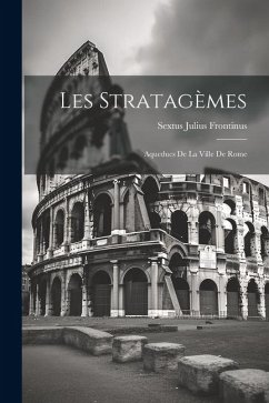 Les Stratagèmes: Aqueducs De La Ville De Rome - Frontinus, Sextus Julius