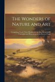 The Wonders of Nature and Art: Comprising Nearly Three Hundred of the Most Remarkable Curiosities and Phenomena in the Known World