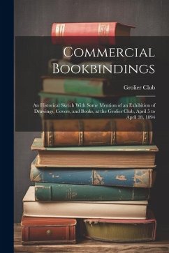 Commercial Bookbindings: An Historical Sketch With Some Mention of an Exhibition of Drawings, Covers, and Books, at the Grolier Club, April 5 t