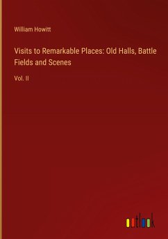 Visits to Remarkable Places: Old Halls, Battle Fields and Scenes - Howitt, William