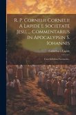 R. P. Cornelii Cornelii A Lapide E Societate Jesu, ... Commentarius In Apocalypsin S. Iohannis: Cum Indicibus Necessariis...