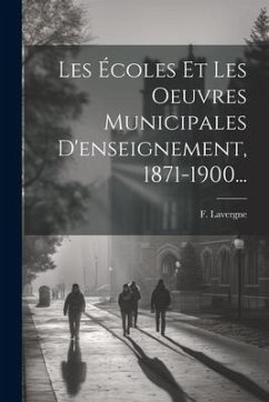 Les Écoles Et Les Oeuvres Municipales D'enseignement, 1871-1900... - Lavergne, F.