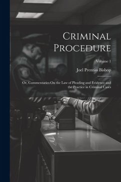 Criminal Procedure; Or, Commentaries On the Law of Pleading and Evidence and the Practice in Criminal Cases; Volume 1 - Bishop, Joel Prentiss