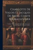 Charlotte De Valois Et Jacques De Brézé, Comte De Maulévrier: Chronique Du Xv. Siècle, Mise En Lumière Par In Ancien Gentillh. Ordre De La Chambre Du Charlotte De Valois Et Jacques De Brézé, Comte De Maulévrier: Chronique Du Xv. Siècle, Mise En Lumière Par In Ancien Gentillh. Ordre De La Chambre Du