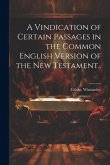 A Vindication of Certain Passages in the Common English Version of the New Testament..