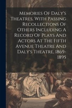 Memories Of Daly's Theatres, With Passing Recollections Of Others Including A Record Of Plays And Actors At The Fifth Avenue Theatre And Daly's Theatr - Anonymous