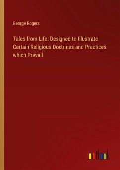 Tales from Life: Designed to Illustrate Certain Religious Doctrines and Practices which Prevail - Rogers, George