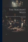 The Fragrant Weed: Some Of The Good Things Which Have Been Said Or Sung About Tobacco