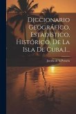 Diccionario Geográfico, Estadístico, Histórico, De La Isla De Cuba,1...