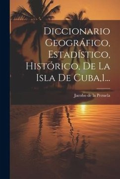 Diccionario Geográfico, Estadístico, Histórico, De La Isla De Cuba,1...