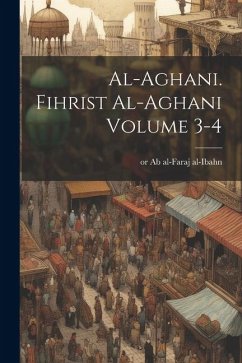 al-Aghani. Fihrist al-Aghani Volume 3-4 - Ab Al-Faraj Al-Ibahn, Or