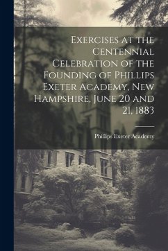 Exercises at the Centennial Celebration of the Founding of Phillips Exeter Academy, New Hampshire, June 20 and 21, 1883 - Academy, Phillips Exeter