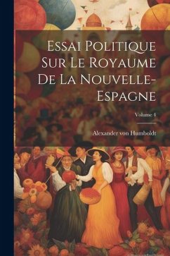 Essai Politique Sur Le Royaume De La Nouvelle-espagne; Volume 4 - Humboldt, Alexander Von