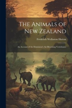 The Animals of New Zealand; an Account of the Dominion's Air-breathing Vertebrates - Hutton, Frederick Wollaston