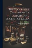 The Successful Treatment Of Asiatic And English Cholera The Successful Treatment Of Asiatic And English Cholera