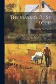 The Makers Of St. Louis: A Brief Sketch Of The Growth Of A Great City, With Biographies Of The Men Whose Lives Have Been Given To The Building