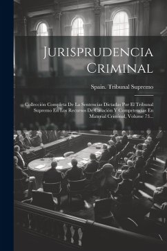 Jurisprudencia Criminal: Collección Completa De La Sentencias Dictadas Por El Tribunal Supremo En Los Recursos De Casación Y Competencias En Ma - Supremo, Spain Tribunal