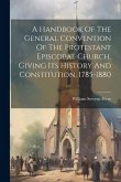 A Handbook Of The General Convention Of The Protestant Episcopal Church, Giving Its History And Constitution, 1785-1880