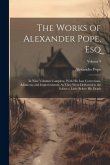 The Works of Alexander Pope, Esq: In Nine Volumes Complete, With His Last Corrections, Additions, and Improvements, As They Were Delivered to the Edit