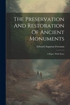 The Preservation And Restoration Of Ancient Monuments: A Paper, With Notes - Freeman, Edward Augustus