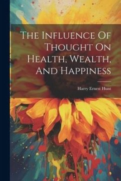 The Influence Of Thought On Health, Wealth, And Happiness - Hunt, Harry Ernest