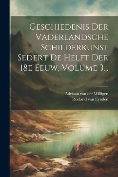 Geschiedenis Der Vaderlandsche Schilderkunst Sedert De Helft Der 18e Eeuw, Volume 3... - Eynden, Roeland Van