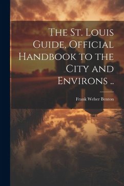 Cover The St. Louis Guide, Official Handbook to the City and Environs ..