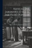 Manual Del Jabonero, Ó Sea El Jabonero Popular: Al Alcance De Todas Las Inteligencias Y Fortunas... Manual Del Jabonero, Ó Sea El Jabonero Popular: Al Alcance De Todas Las Inteligencias Y Fortunas...