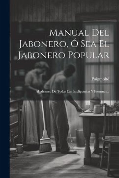 Manual Del Jabonero, Ó Sea El Jabonero Popular: Al Alcance De Todas Las Inteligencias Y Fortunas... - (Maestro )., Puigmoltó