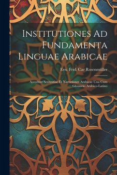 Cover Institutiones Ad Fundamenta Linguae Arabicae: Accedunt Sententiae Et Narrationes Arabicae Una Cum Glossario Arabico-latino