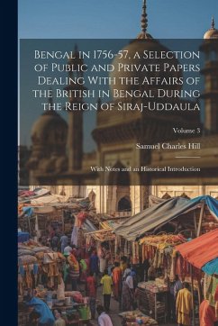 Bengal in 1756-57, a Selection of Public and Private Papers Dealing With the Affairs of the British in Bengal During the Reign of Siraj-Uddaula; With - Hill, Samuel Charles