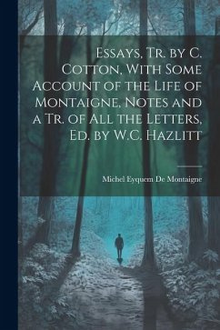 Essays, Tr. by C. Cotton, With Some Account of the Life of Montaigne, Notes and a Tr. of All the Letters, Ed. by W.C. Hazlitt - De Montaigne, Michel Eyquem