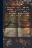 The Epistles To The Hebrews, Colossians, Ephesians, And Philemon, The Pastoral Epistles, The Epistles Of James, Peter, And Jude: Together With A Sketc