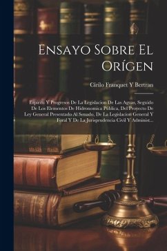 Ensayo Sobre El Orígen: Espíritu Y Progresos De La Legislacion De Las Aguas, Seguido De Los Elementos De Hidronomica Pública, Del Proyecto De - Bertran, Cirilo Franquet y.