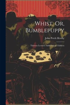 Whist, Or, Bumblepuppy: Thirteen Lectures Addressed to Children - Hewby, John Petch