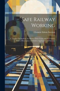 Safe Railway Working: A Treatise On Railway Accidents: Their Cause and Prevention, With a Description of Modern Appliances and Systems - Stretton, Clement Edwin