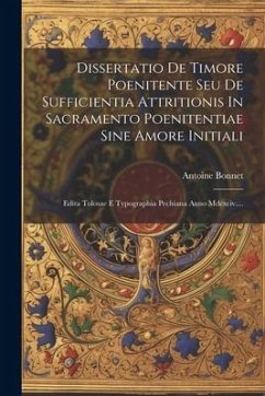 Dissertatio De Timore Poenitente Seu De Sufficientia Attritionis In Sacramento Poenitentiae Sine Amore Initiali: Edita Tolosae E Typographia Pechiana - Bonnet, Antoine