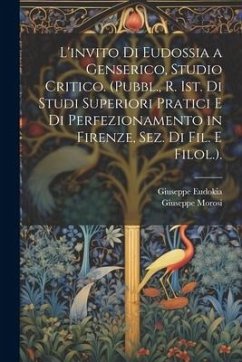 L'invito Di Eudossia a Genserico, Studio Critico. (Pubbl., R. Ist. Di Studi Superiori Pratici E Di Perfezionamento in Firenze, Sez. Di Fil. E Filol.). - Morosi, Giuseppe; Eudokia, Giuseppe