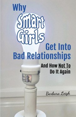 Why Smart Girls Get Into Bad Relationships and How Not To Do It Again - Leigh, Barbara