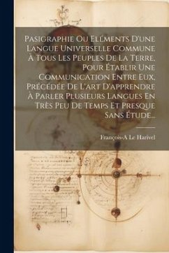 Pasigraphie Ou Eléments D'une Langue Universelle Commune À Tous Les Peuples De La Terre, Pour Établir Une Communication Entre Eux, Précédée De L'art D - Harivel, François-A Le