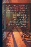 Centennial Album of Nashville, Tennessee Containing Exposition Buildings Officers of the Exposition, Representative Citizens, Public Buildings, Busine