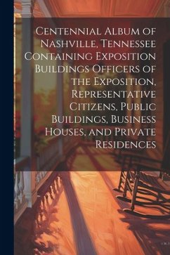 Centennial Album of Nashville, Tennessee Containing Exposition Buildings Officers of the Exposition, Representative Citizens, Public Buildings, Busine - Anonymous