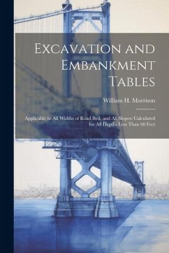 Excavation and Embankment Tables: Applicable to All Widths of Road Bed, and All Slopes: Calculated for All Depths Less Than 60 Feet - Morrison, William H.