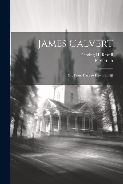 James Calvert: Or, From Dark to Dawn in Fiji James Calvert: Or, From Dark to Dawn in Fiji