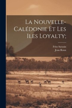 La Nouvelle-Calédonie et les Iles Loyalty; - Sarasin, Fritz; Roux, Jean