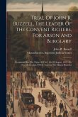 Trial Of John R. Buzzell, The Leader Of The Convent Rioters, For Arson And Burglary: Committed On The Night Of The 11th Of August, 1834: By The Destru Trial Of John R. Buzzell, The Leader Of The Convent Rioters, For Arson And Burglary: Committed On The Night Of The 11th Of August, 1834: By The Destru
