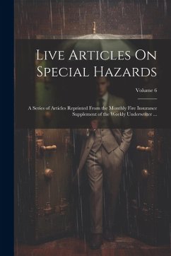 Live Articles On Special Hazards: A Series of Articles Reprinted From the Monthly Fire Insurance Supplement of the Weekly Underwriter ...; Volume 6 - Anonymous